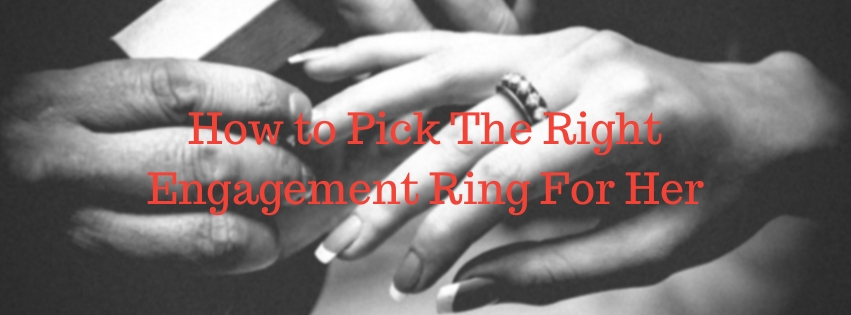 How to Pick The Right Engagement Ring For Her